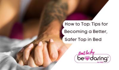 How to Top: Tips for Becoming a Better, Safer Top in Bed